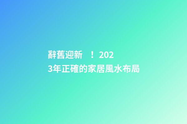 辭舊迎新！2023年正確的家居風水布局